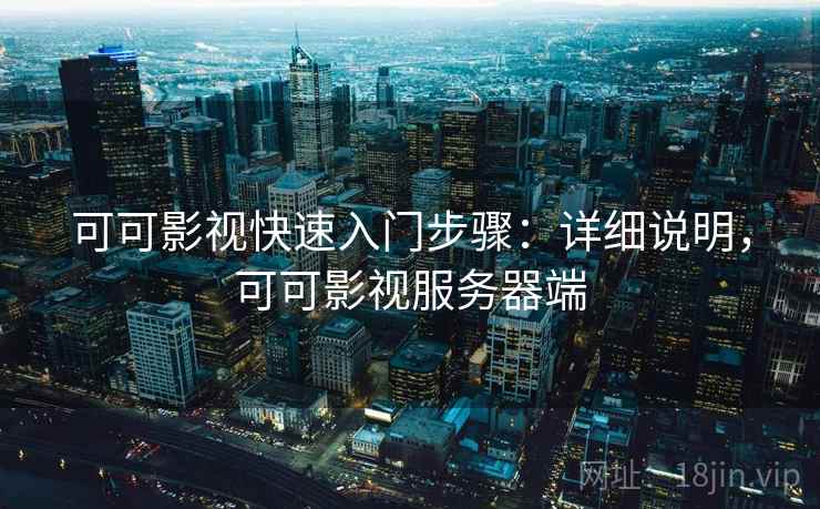可可影视快速入门步骤：详细说明，可可影视服务器端