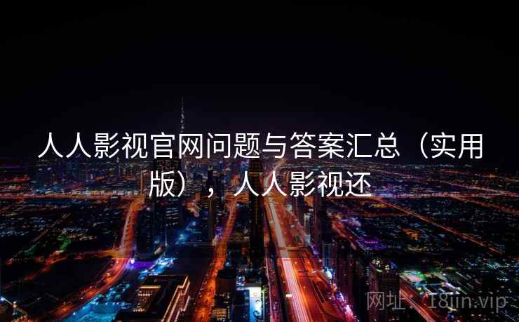 人人影视官网问题与答案汇总(实用版),人人影视还 人人影视官网问题与答案汇总(实用版),人人影视还
