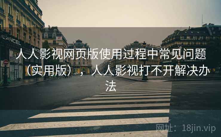人人影视网页版使用过程中常见问题(实用版),人人影视打不开解决办法 人人影视网页版使用过程中常见问题(实用版),人人影视打不开解决办法