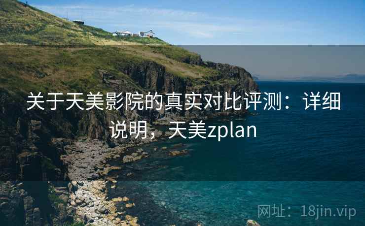 关于天美影院的真实对比评测：详细说明，天美zplan