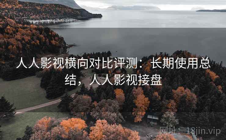 人人影视横向对比评测：长期使用总结，人人影视接盘