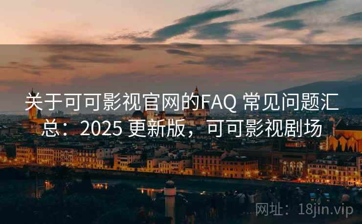 关于可可影视官网的FAQ 常见问题汇总：2025 更新版，可可影视剧场