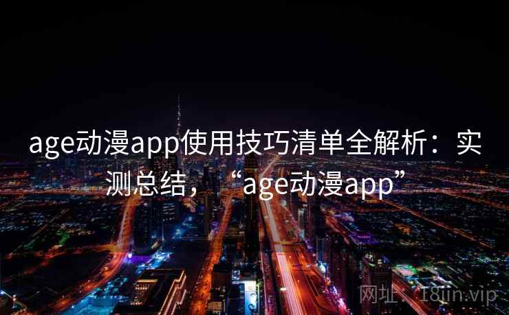 age动漫app使用技巧清单全解析：实测总结，“age动漫app”