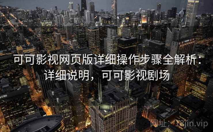 可可影视网页版详细操作步骤全解析：详细说明，可可影视剧场