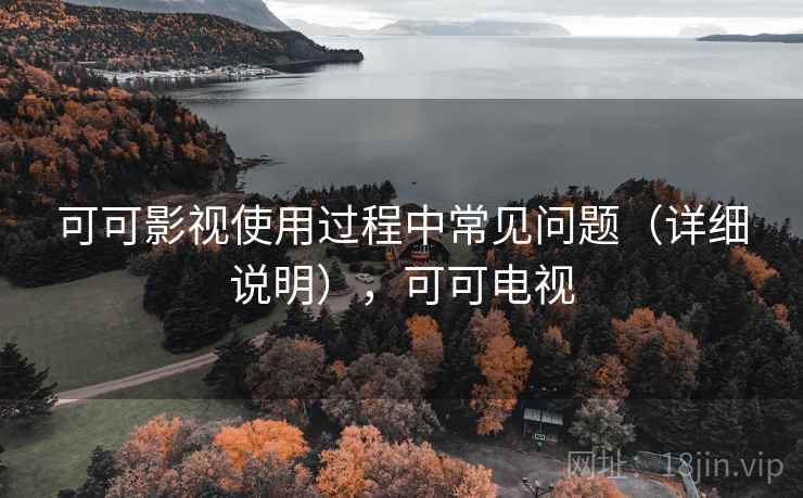 可可影视使用过程中常见问题（详细说明），可可电视
