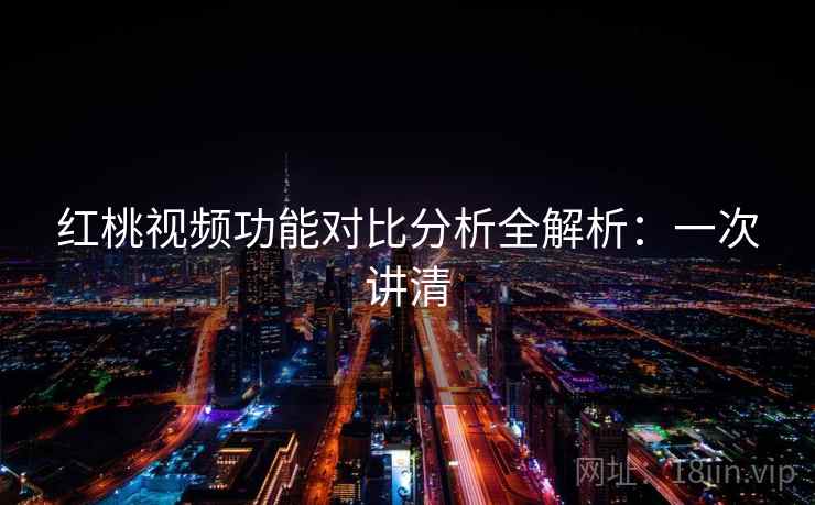 红桃视频功能对比分析全解析：一次讲清