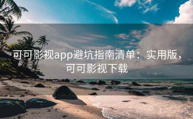 可可影视app避坑指南清单:实用版,可可影视下载 可可影视app避坑指南清单:实用版,可可影视下载