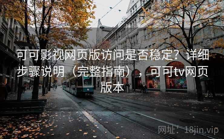 可可影视网页版访问是否稳定？详细步骤说明（完整指南），可可tv网页版本