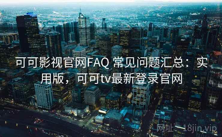 可可影视官网FAQ 常见问题汇总:实用版,可可tv最新登录官网 可可影视官网FAQ 常见问题汇总:实用版,可可tv最新登录官网