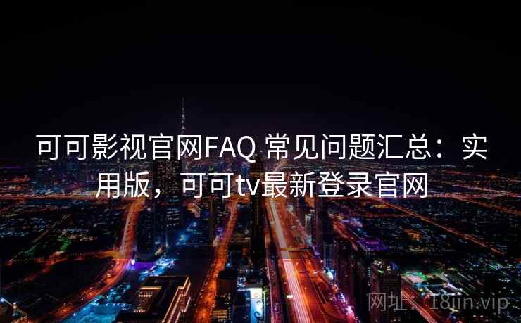 可可影视官网FAQ 常见问题汇总:实用版,可可tv最新登录官网 可可影视官网FAQ 常见问题汇总:实用版,可可tv最新登录官网