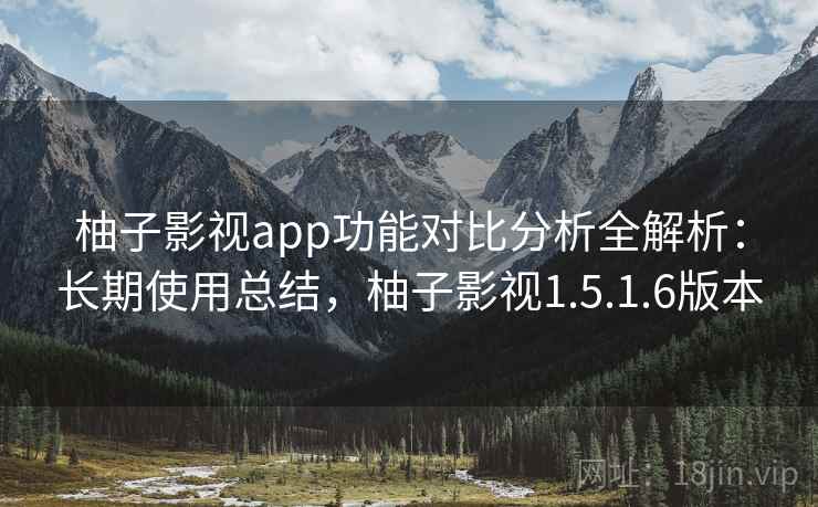 柚子影视app功能对比分析全解析：长期使用总结，柚子影视1.5.1.6版本