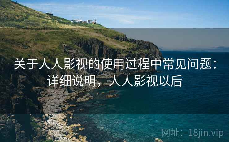 关于人人影视的使用过程中常见问题:详细说明,人人影视以后 关于人人影视的使用过程中常见问题:详细说明,人人影视以后