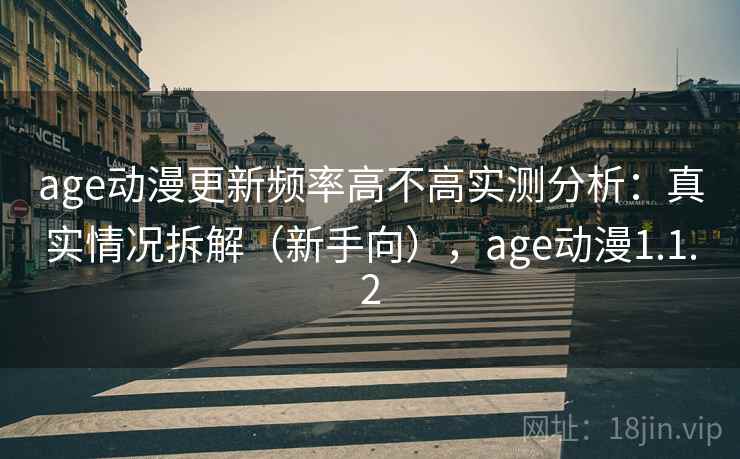 age动漫更新频率高不高实测分析：真实情况拆解（新手向），age动漫1.1.2