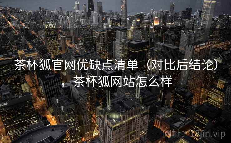 茶杯狐官网优缺点清单(对比后结论),茶杯狐网站怎么样