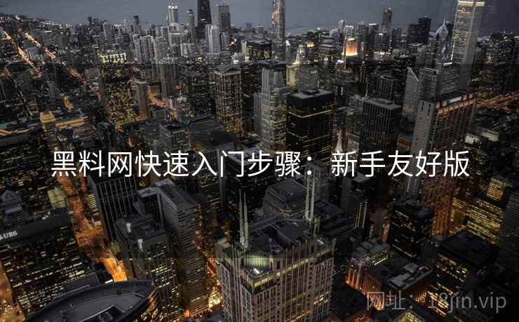 黑料网快速入门步骤:新手友好版 黑料网快速入门步骤:新手友好版