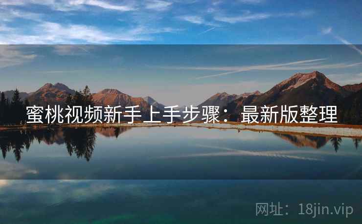 蜜桃视频新手上手步骤：最新版整理