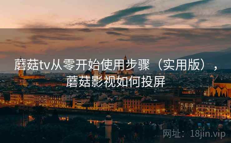 蘑菇tv从零开始使用步骤(实用版),蘑菇影视如何投屏