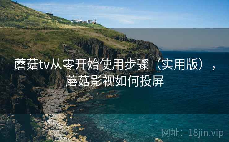 蘑菇tv从零开始使用步骤(实用版),蘑菇影视如何投屏 蘑菇tv从零开始使用步骤(实用版),蘑菇影视如何投屏