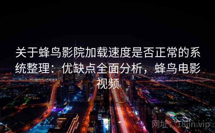 关于蜂鸟影院加载速度是否正常的系统整理:优缺点全面分析,蜂鸟电影视频 关于蜂鸟影院加载速度是否正常的系统整理:优缺点全面分析,蜂鸟电影视频
