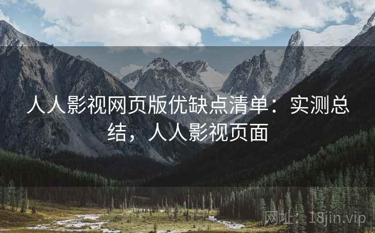 人人影视网页版优缺点清单:实测总结,人人影视页面