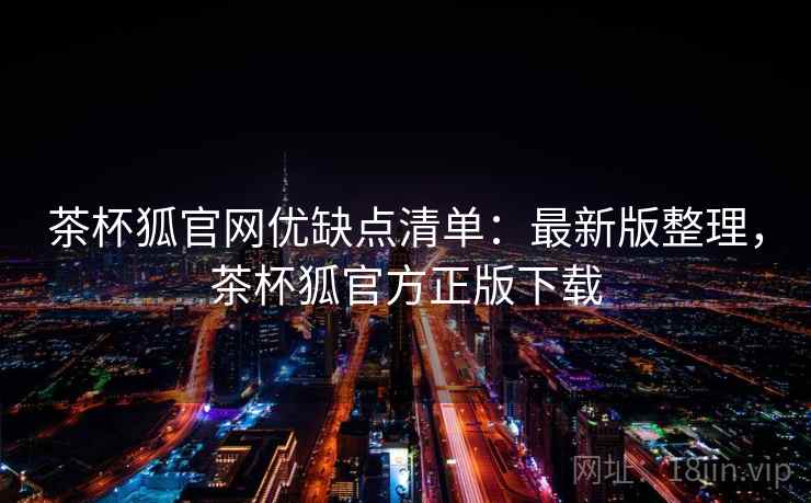 茶杯狐官网优缺点清单：最新版整理，茶杯狐官方正版下载