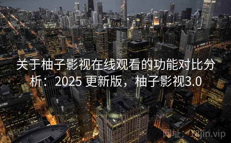 关于柚子影视在线观看的功能对比分析:2025 更新版,柚子影视3.0 关于柚子影视在线观看的功能对比分析:2025 更新版,柚子影视3.0