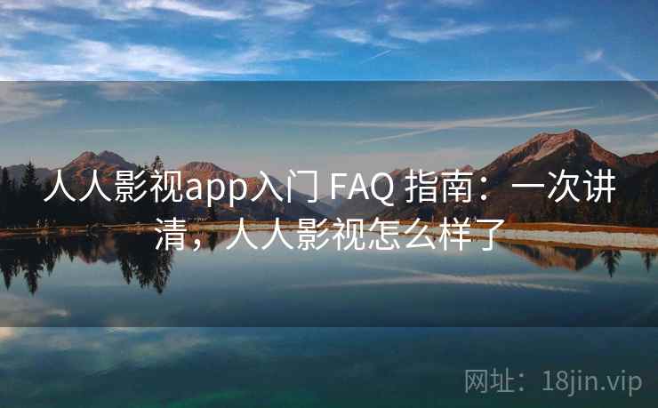 人人影视app入门 FAQ 指南:一次讲清,人人影视怎么样了 人人影视app入门 FAQ 指南:一次讲清,人人影视怎么样了