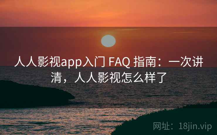 人人影视app入门 FAQ 指南:一次讲清,人人影视怎么样了 人人影视app入门 FAQ 指南:一次讲清,人人影视怎么样了