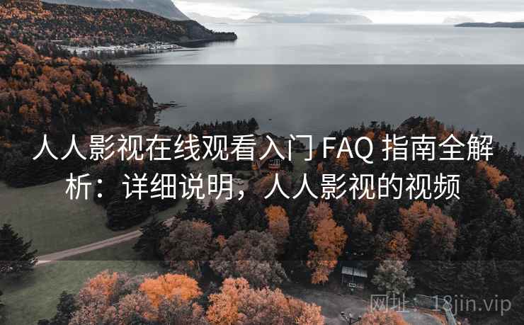 人人影视在线观看入门 FAQ 指南全解析:详细说明,人人影视的视频 人人影视在线观看入门 FAQ 指南全解析:详细说明,人人影视的视频