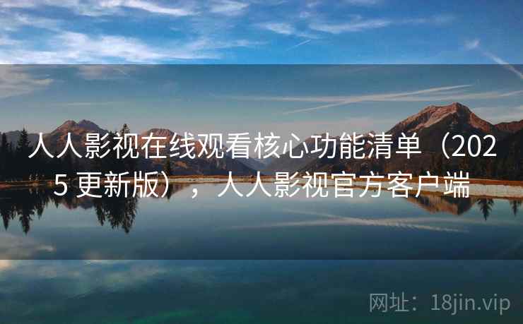 人人影视在线观看核心功能清单（2025 更新版），人人影视官方客户端