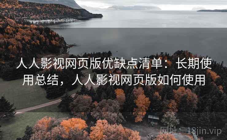人人影视网页版优缺点清单:长期使用总结,人人影视网页版如何使用
