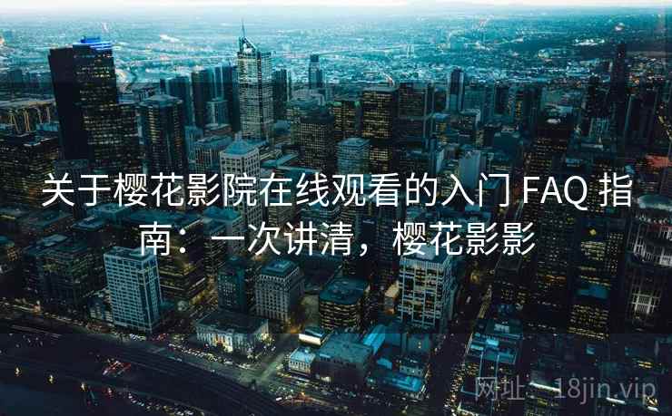 关于樱花影院在线观看的入门 FAQ 指南:一次讲清,樱花影影 关于樱花影院在线观看的入门 FAQ 指南:一次讲清,樱花影影