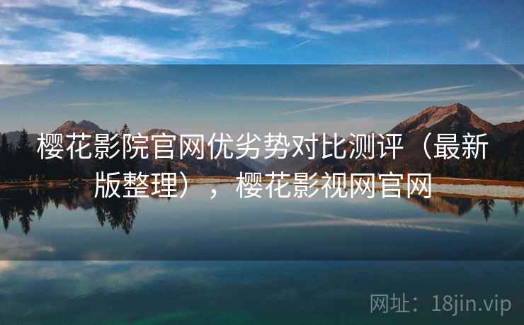 樱花影院官网优劣势对比测评(最新版整理),樱花影视网官网