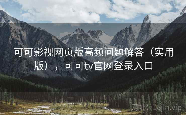 可可影视网页版高频问题解答(实用版),可可tv官网登录入口