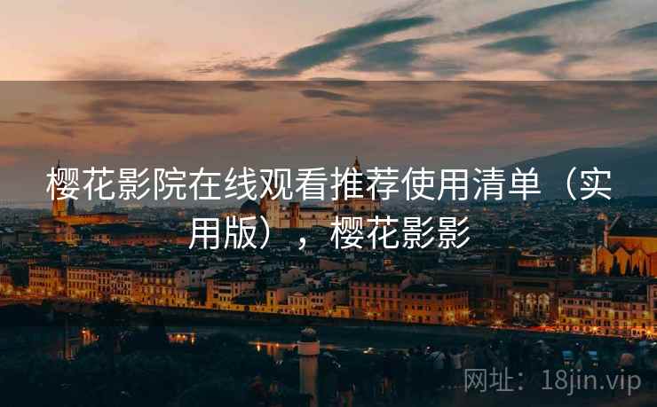 樱花影院在线观看推荐使用清单(实用版),樱花影影
