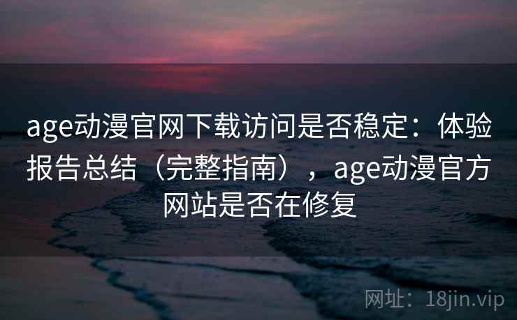 age动漫官网下载访问是否稳定:体验报告总结(完整指南),age动漫官方网站是否在修复 age动漫官网下载访问是否稳定:体验报告总结(完整指南),age动漫官方网站是否在修复