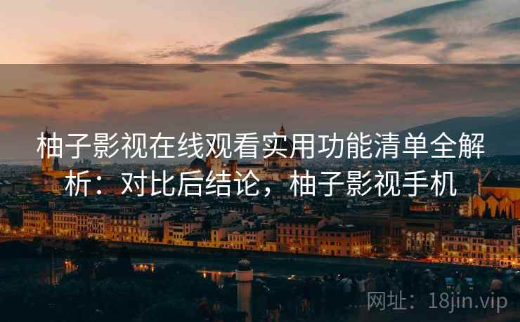 柚子影视在线观看实用功能清单全解析:对比后结论,柚子影视手机 柚子影视在线观看实用功能清单全解析:对比后结论,柚子影视手机
