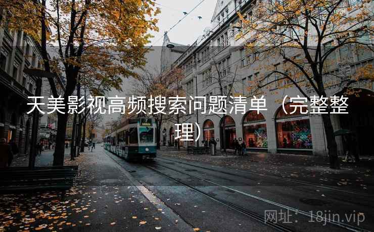 天美影视高频搜索问题清单（完整整理）