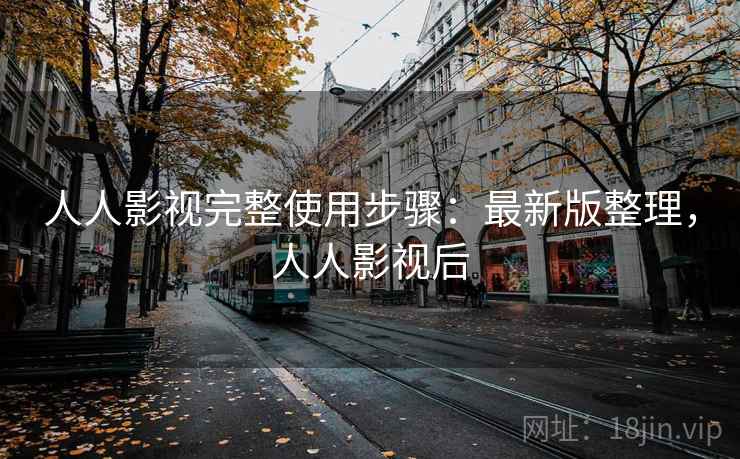 人人影视完整使用步骤:最新版整理,人人影视后