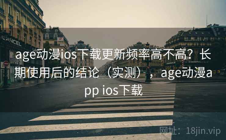 age动漫ios下载更新频率高不高?长期使用后的结论(实测),age动漫app ios下载 age动漫ios下载更新频率高不高?长期使用后的结论(实测),age动漫app ios下载