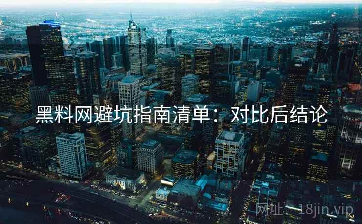 黑料网避坑指南清单:对比后结论 黑料网避坑指南清单:对比后结论