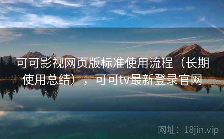 可可影视网页版标准使用流程(长期使用总结),可可tv最新登录官网 可可影视网页版标准使用流程(长期使用总结),可可tv最新登录官网