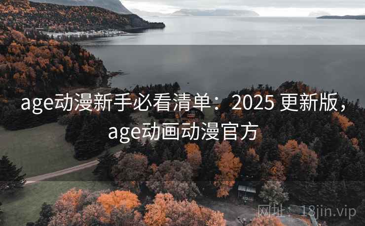age动漫新手必看清单:2025 更新版,age动画动漫官方