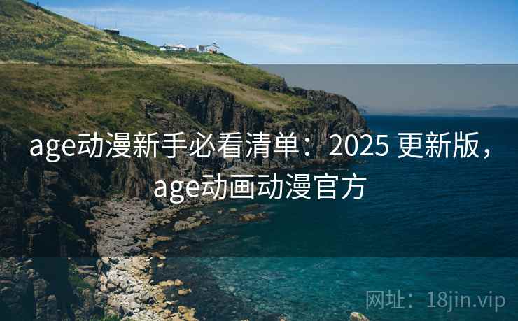 age动漫新手必看清单:2025 更新版,age动画动漫官方 age动漫新手必看清单:2025 更新版,age动画动漫官方