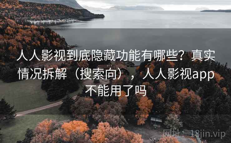人人影视到底隐藏功能有哪些?真实情况拆解(搜索向),人人影视app不能用了吗 人人影视到底隐藏功能有哪些?真实情况拆解(搜索向),人人影视app不能用了吗
