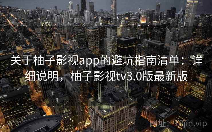 关于柚子影视app的避坑指南清单:详细说明,柚子影视tv3.0版最新版 关于柚子影视app的避坑指南清单:详细说明,柚子影视tv3.0版最新版