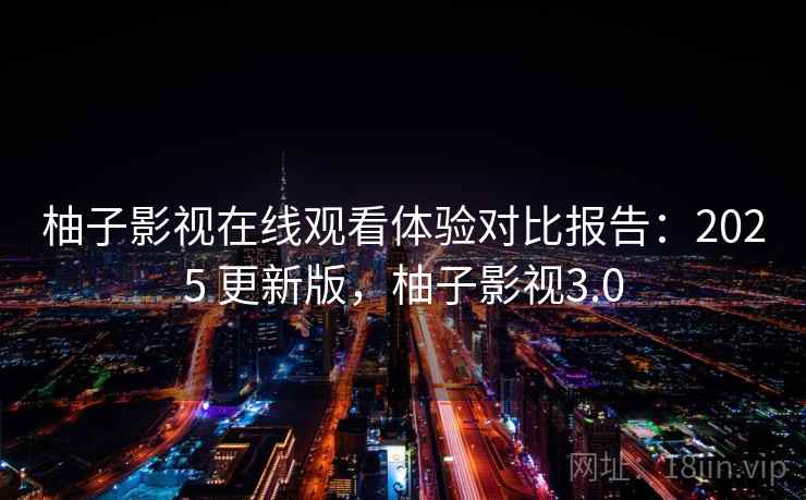 柚子影视在线观看体验对比报告:2025 更新版,柚子影视3.0 柚子影视在线观看体验对比报告:2025 更新版,柚子影视3.0